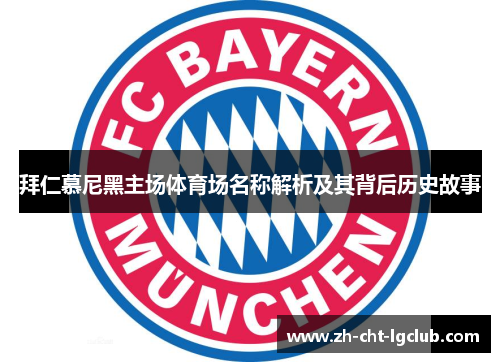 拜仁慕尼黑主场体育场名称解析及其背后历史故事