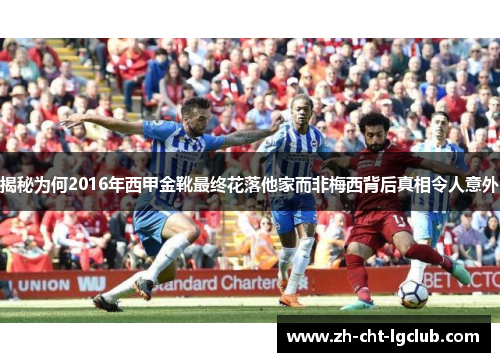揭秘为何2016年西甲金靴最终花落他家而非梅西背后真相令人意外