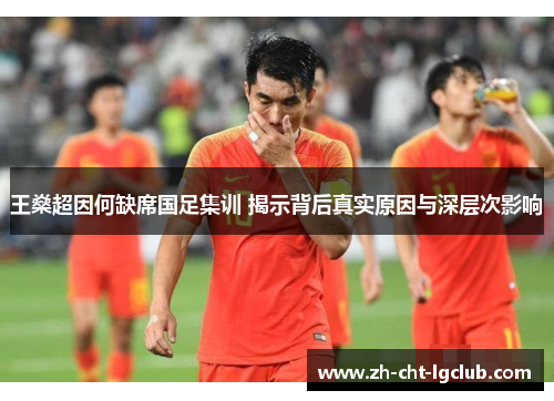 王燊超因何缺席国足集训 揭示背后真实原因与深层次影响 王燊超因何缺席国足集训 揭示背后真实原因与深层次影响