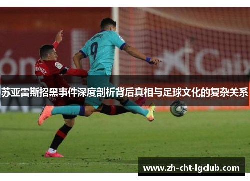 苏亚雷斯招黑事件深度剖析背后真相与足球文化的复杂关系 苏亚雷斯招黑事件深度剖析背后真相与足球文化的复杂关系