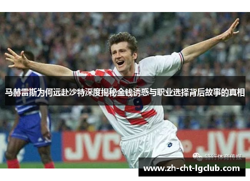 马赫雷斯为何远赴沙特深度揭秘金钱诱惑与职业选择背后故事的真相 马赫雷斯为何远赴沙特深度揭秘金钱诱惑与职业选择背后故事的真相