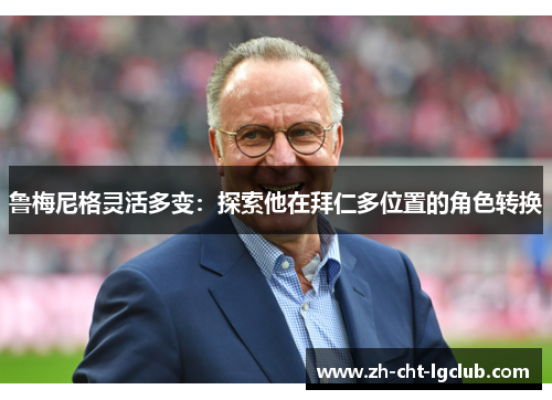 鲁梅尼格灵活多变:探索他在拜仁多位置的角色转换 鲁梅尼格灵活多变:探索他在拜仁多位置的角色转换