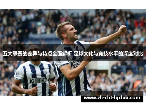 五大联赛的差异与特点全面解析 足球文化与竞技水平的深度对比 五大联赛的差异与特点全面解析 足球文化与竞技水平的深度对比