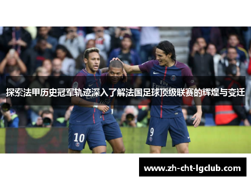 探索法甲历史冠军轨迹深入了解法国足球顶级联赛的辉煌与变迁 探索法甲历史冠军轨迹深入了解法国足球顶级联赛的辉煌与变迁