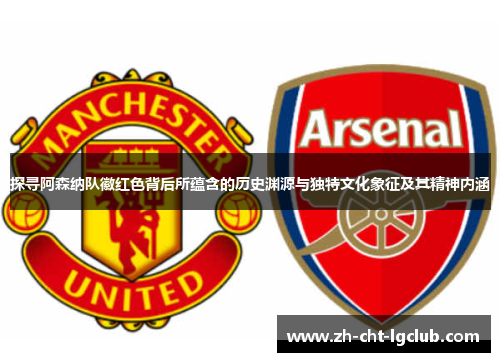 探寻阿森纳队徽红色背后所蕴含的历史渊源与独特文化象征及其精神内涵 探寻阿森纳队徽红色背后所蕴含的历史渊源与独特文化象征及其精神内涵