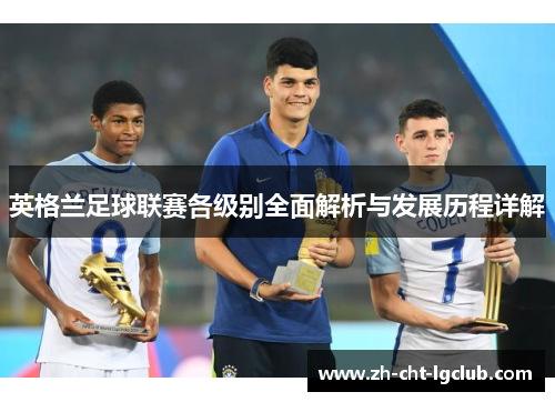 英格兰足球联赛各级别全面解析与发展历程详解