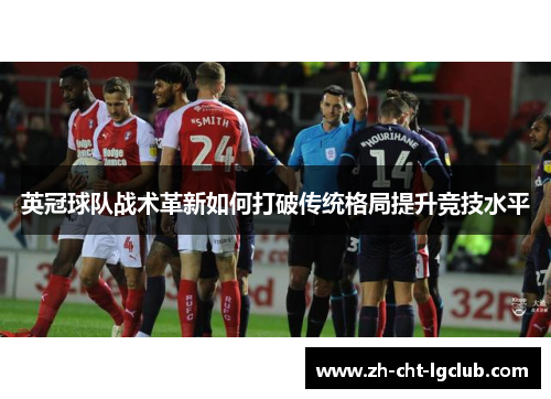 英冠球队战术革新如何打破传统格局提升竞技水平 英冠球队战术革新如何打破传统格局提升竞技水平