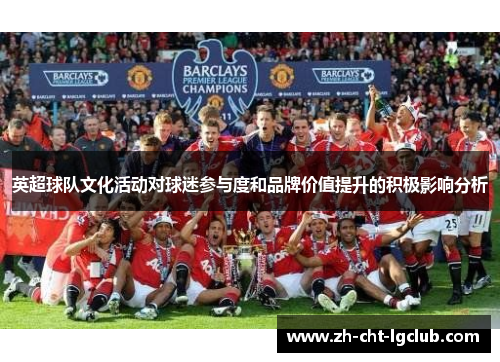 英超球队文化活动对球迷参与度和品牌价值提升的积极影响分析 英超球队文化活动对球迷参与度和品牌价值提升的积极影响分析