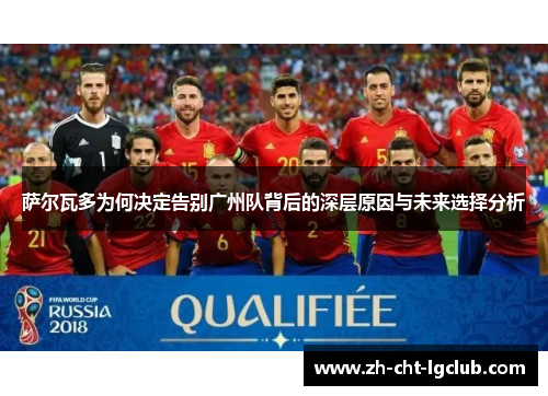 萨尔瓦多为何决定告别广州队背后的深层原因与未来选择分析 萨尔瓦多为何决定告别广州队背后的深层原因与未来选择分析