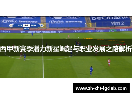 西甲新赛季潜力新星崛起与职业发展之路解析 西甲新赛季潜力新星崛起与职业发展之路解析