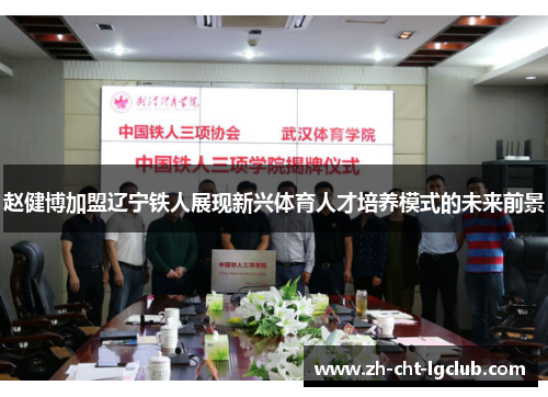 赵健博加盟辽宁铁人展现新兴体育人才培养模式的未来前景 赵健博加盟辽宁铁人展现新兴体育人才培养模式的未来前景