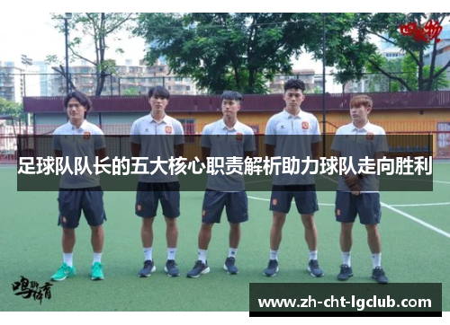 足球队队长的五大核心职责解析助力球队走向胜利