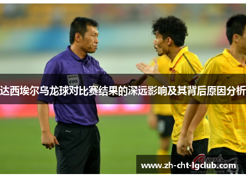 达西埃尔乌龙球对比赛结果的深远影响及其背后原因分析