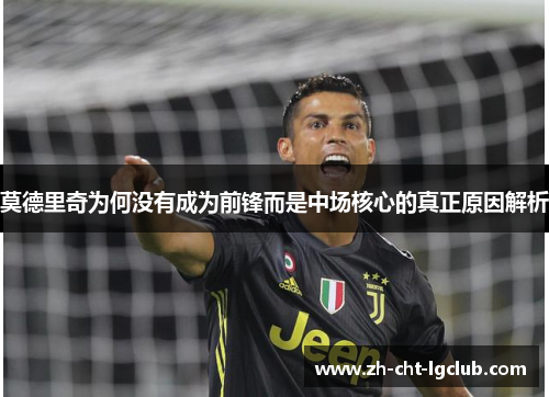莫德里奇为何没有成为前锋而是中场核心的真正原因解析