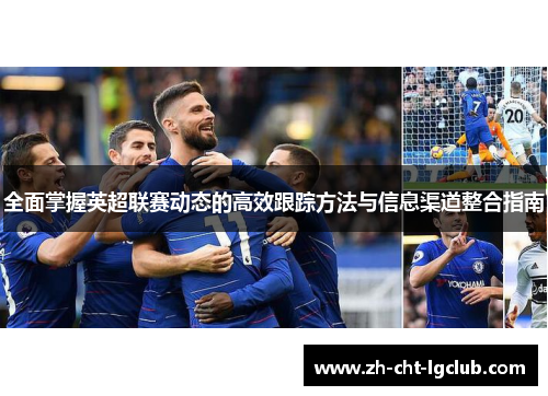 全面掌握英超联赛动态的高效跟踪方法与信息渠道整合指南