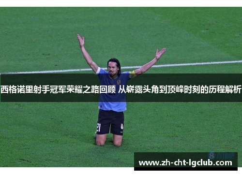 西格诺里射手冠军荣耀之路回顾 从崭露头角到顶峰时刻的历程解析