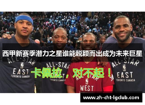 西甲新赛季潜力之星谁能脱颖而出成为未来巨星