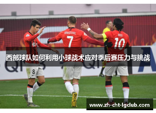 西部球队如何利用小球战术应对季后赛压力与挑战