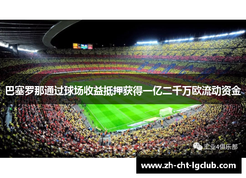 巴塞罗那通过球场收益抵押获得一亿二千万欧流动资金 巴塞罗那通过球场收益抵押获得一亿二千万欧流动资金