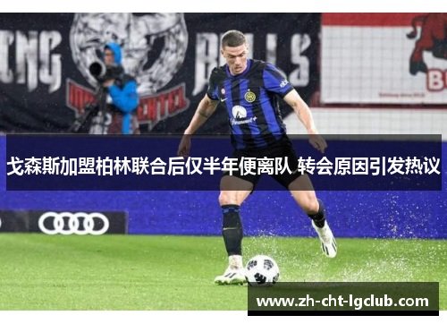 戈森斯加盟柏林联合后仅半年便离队 转会原因引发热议 戈森斯加盟柏林联合后仅半年便离队 转会原因引发热议