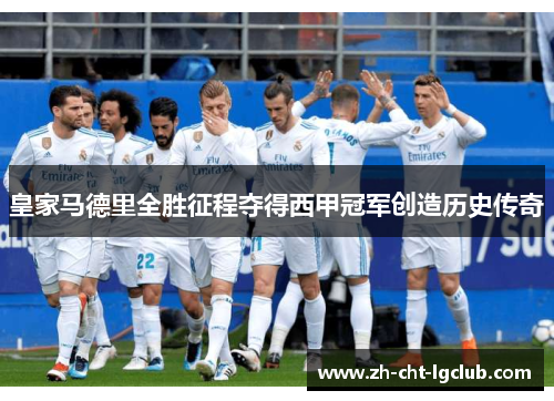 皇家马德里全胜征程夺得西甲冠军创造历史传奇