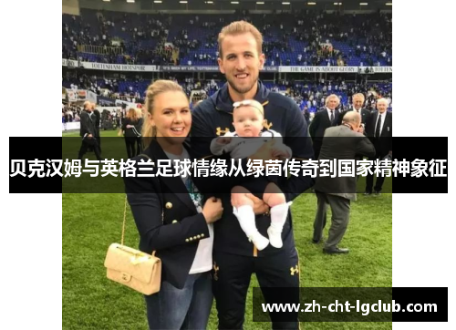 贝克汉姆与英格兰足球情缘从绿茵传奇到国家精神象征