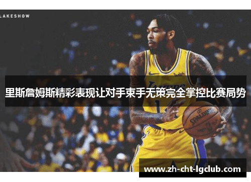 里斯詹姆斯精彩表现让对手束手无策完全掌控比赛局势