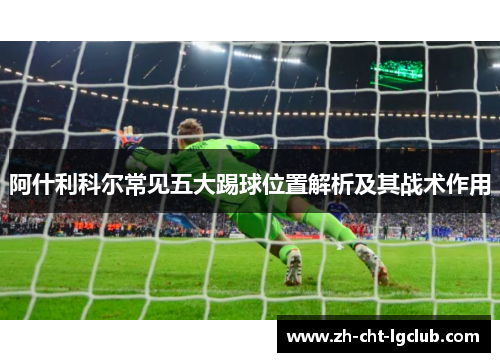 阿什利科尔常见五大踢球位置解析及其战术作用