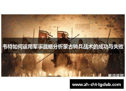 韦特如何运用军事战略分析蒙古骑兵战术的成功与失败 韦特如何运用军事战略分析蒙古骑兵战术的成功与失败