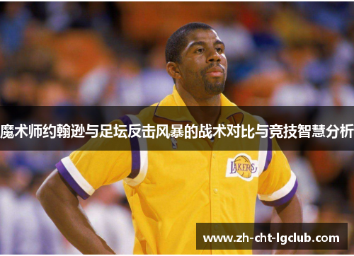 魔术师约翰逊与足坛反击风暴的战术对比与竞技智慧分析 魔术师约翰逊与足坛反击风暴的战术对比与竞技智慧分析